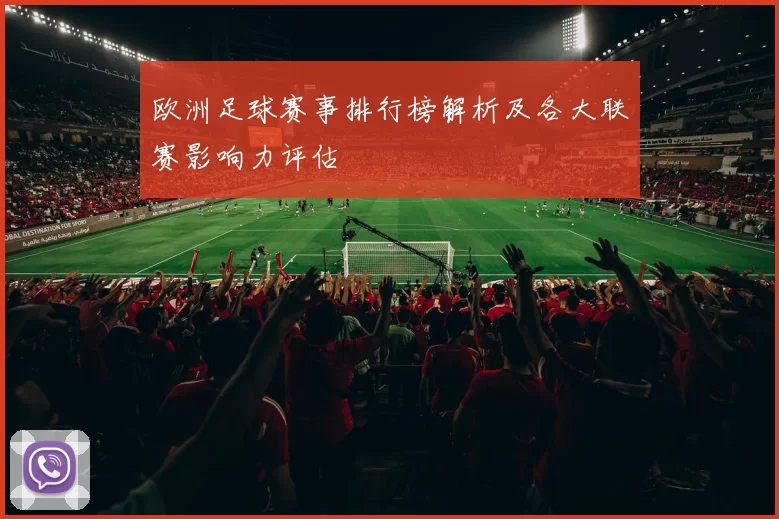 欧洲足球赛事排行榜解析及各大联赛影响力评估
