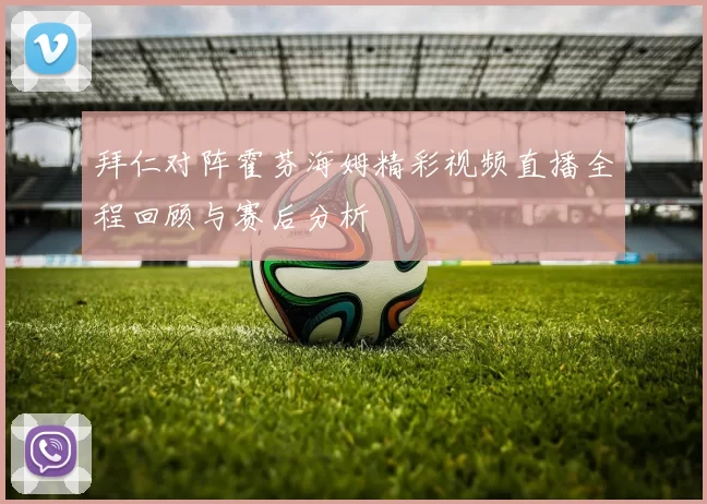 拜仁对阵霍芬海姆精彩视频直播全程回顾与赛后分析