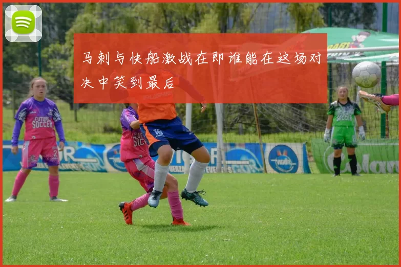 马刺与快船激战在即谁能在这场对决中笑到最后
