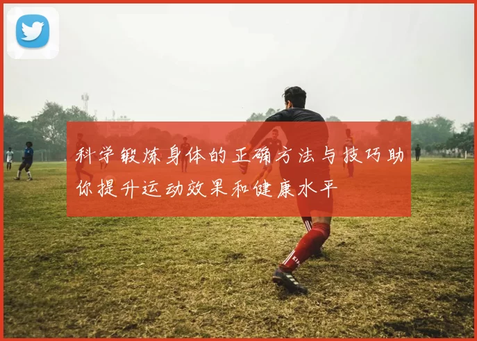 科学锻炼身体的正确方法与技巧助你提升运动效果和健康水平