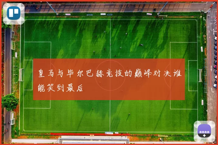 皇马与毕尔巴赫竞技的巅峰对决谁能笑到最后