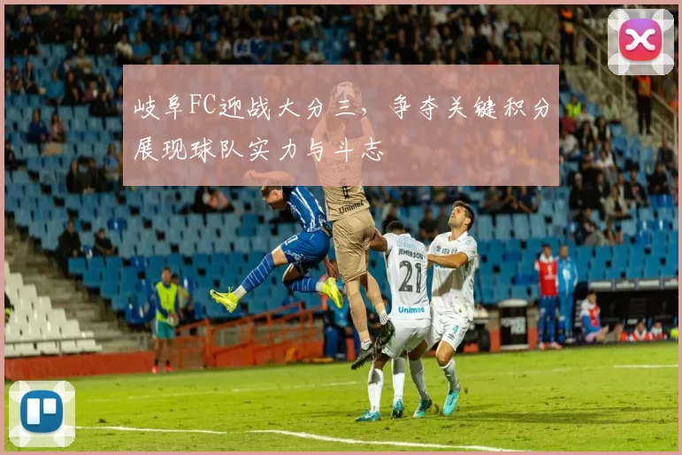 岐阜FC迎战大分三，争夺关键积分展现球队实力与斗志