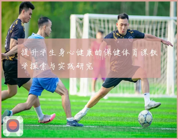 提升学生身心健康的保健体育课教学探索与实践研究