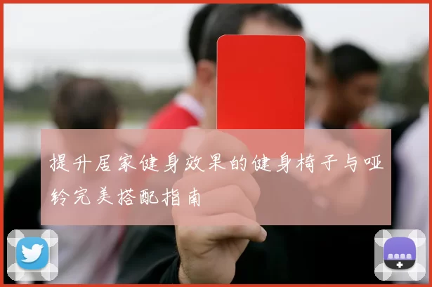提升居家健身效果的健身椅子与哑铃完美搭配指南