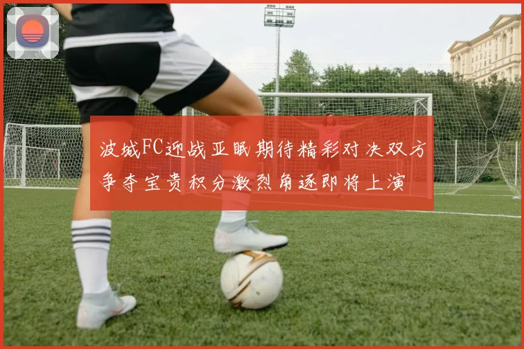 波城FC迎战亚眠期待精彩对决双方争夺宝贵积分激烈角逐即将上演