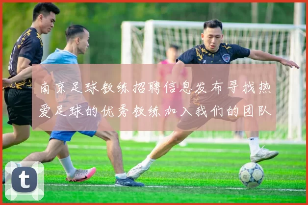 南京足球教练招聘信息发布寻找热爱足球的优秀教练加入我们的团队